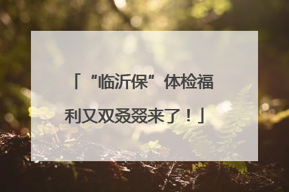 “临沂保”体检福利又双叒叕来了！
